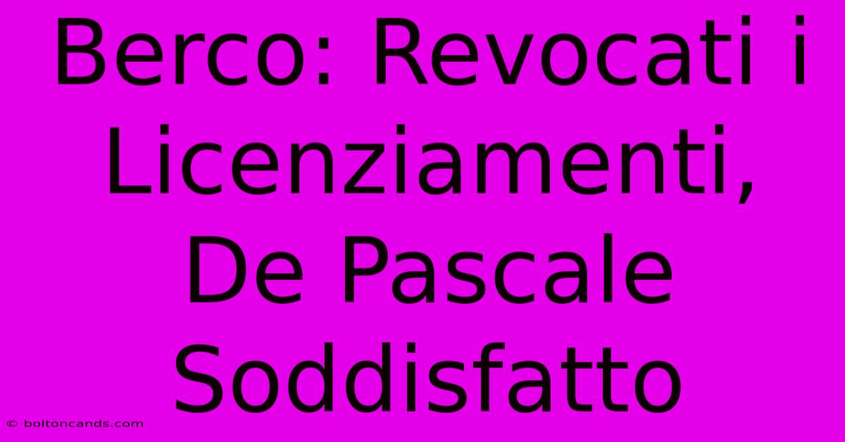 Berco: Revocati I Licenziamenti, De Pascale Soddisfatto