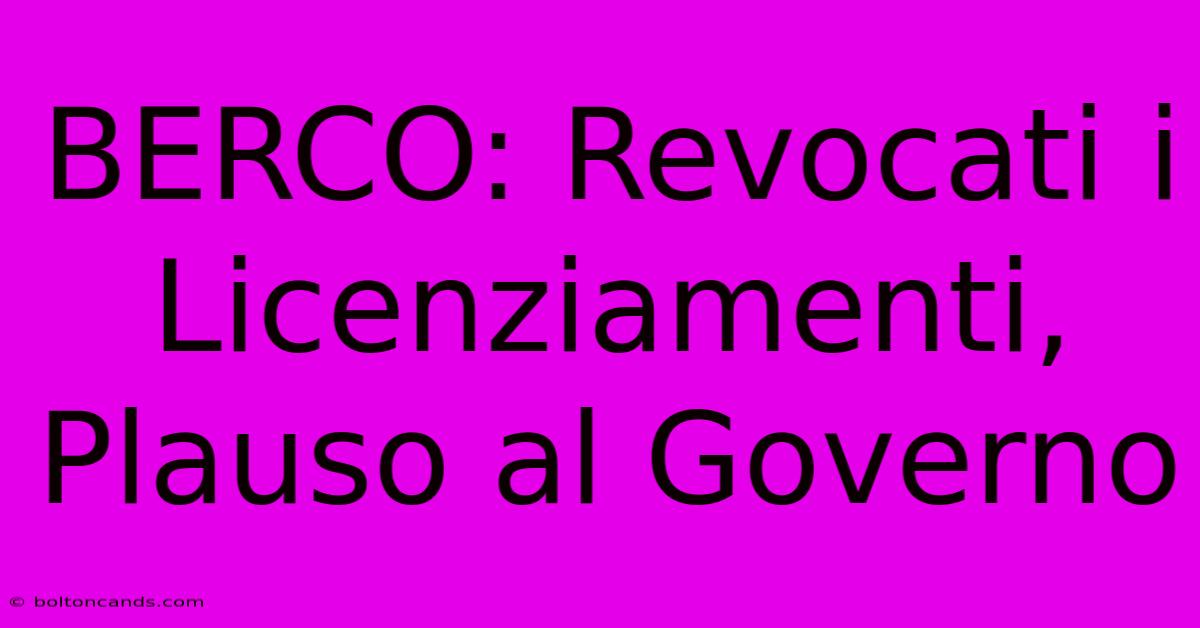 BERCO: Revocati I Licenziamenti, Plauso Al Governo