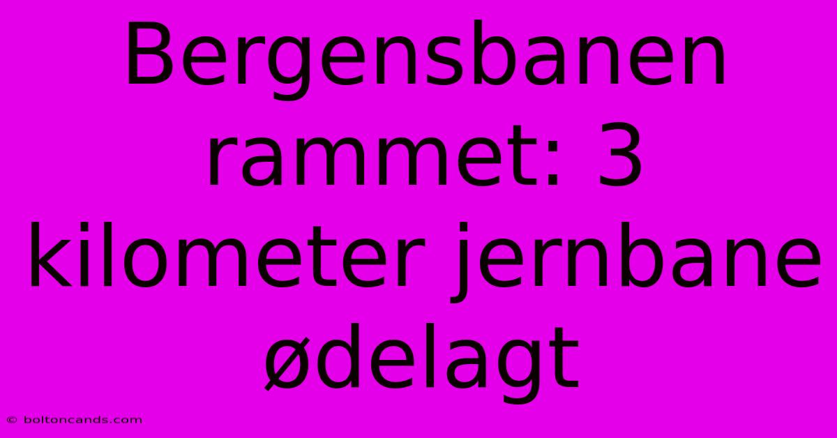 Bergensbanen Rammet: 3 Kilometer Jernbane Ødelagt