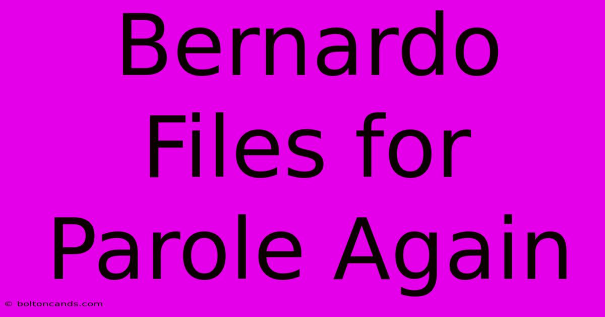 Bernardo Files For Parole Again