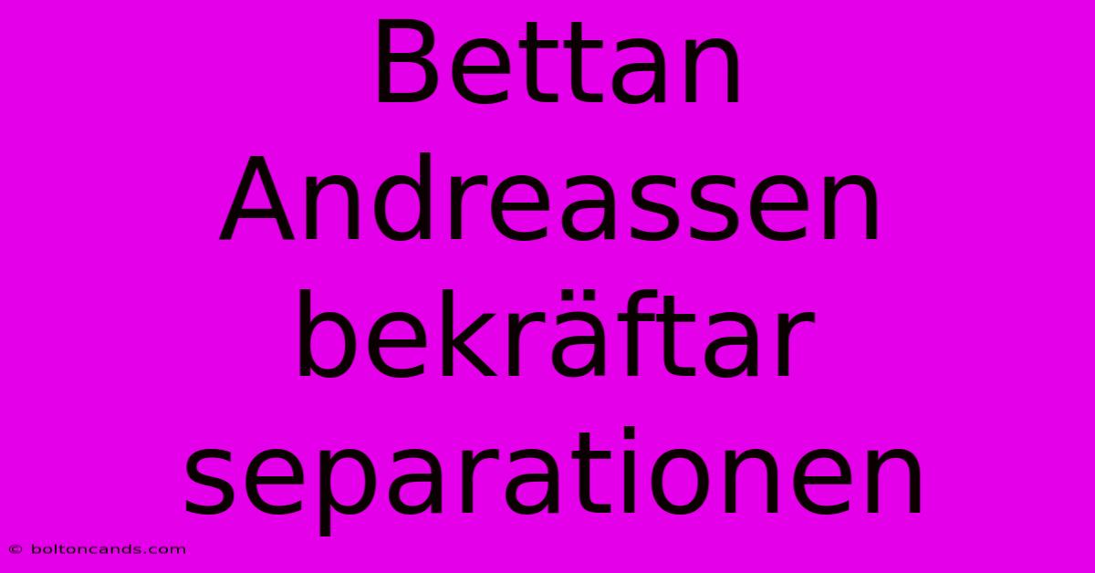 Bettan Andreassen Bekräftar Separationen 