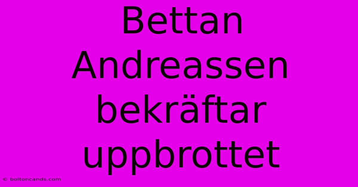 Bettan Andreassen Bekräftar Uppbrottet