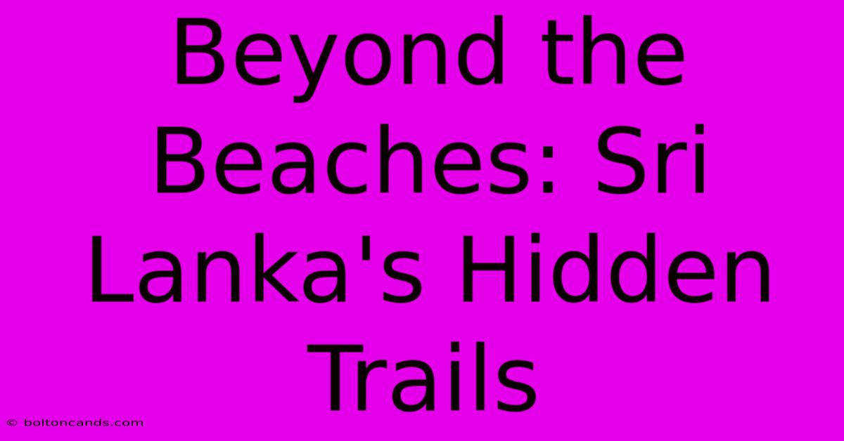 Beyond The Beaches: Sri Lanka's Hidden Trails