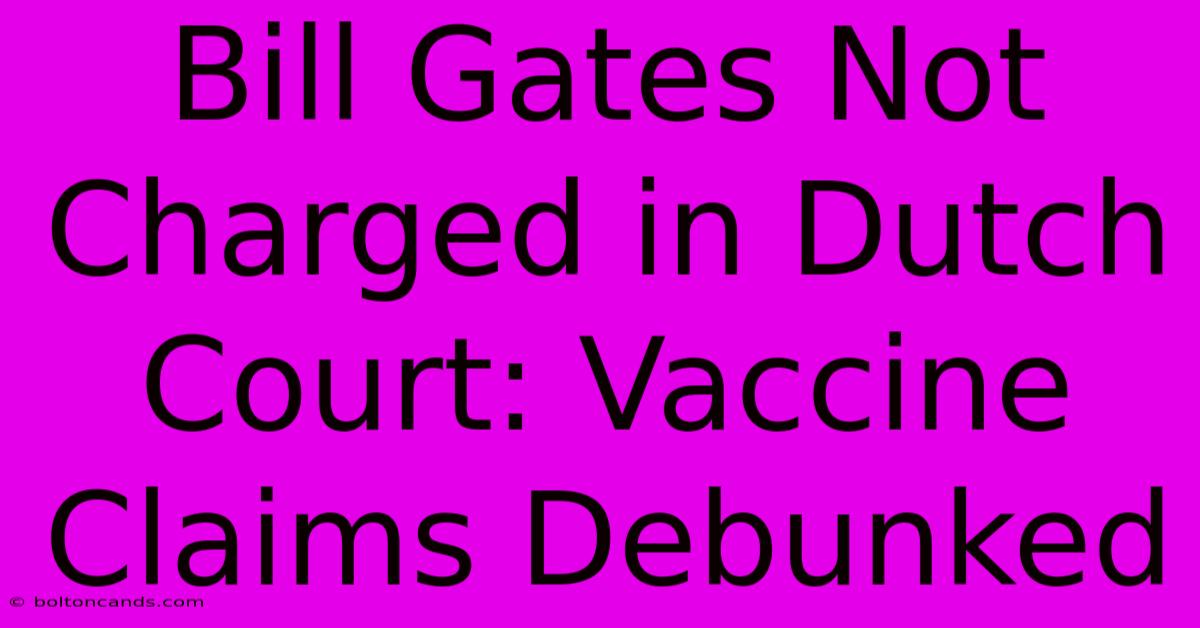 Bill Gates Not Charged In Dutch Court: Vaccine Claims Debunked