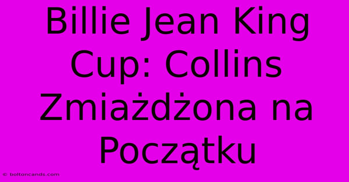 Billie Jean King Cup: Collins Zmiażdżona Na Początku