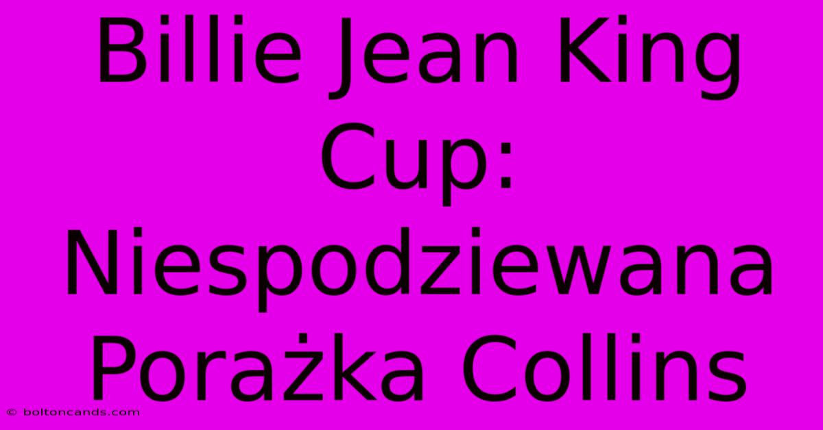 Billie Jean King Cup: Niespodziewana Porażka Collins