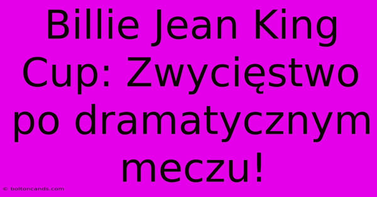 Billie Jean King Cup: Zwycięstwo Po Dramatycznym Meczu! 