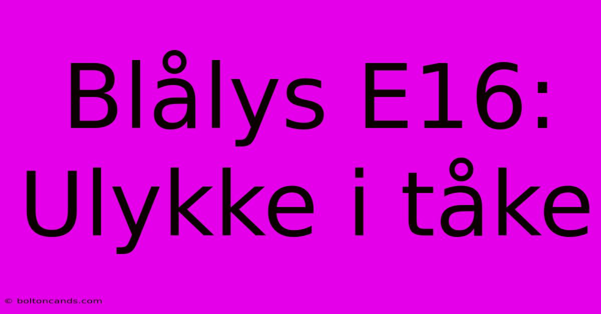 Blålys E16: Ulykke I Tåke