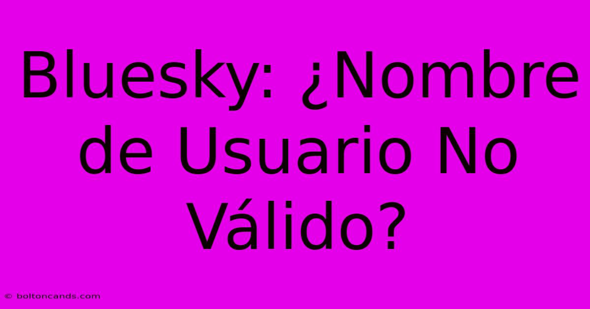 Bluesky: ¿Nombre De Usuario No Válido? 