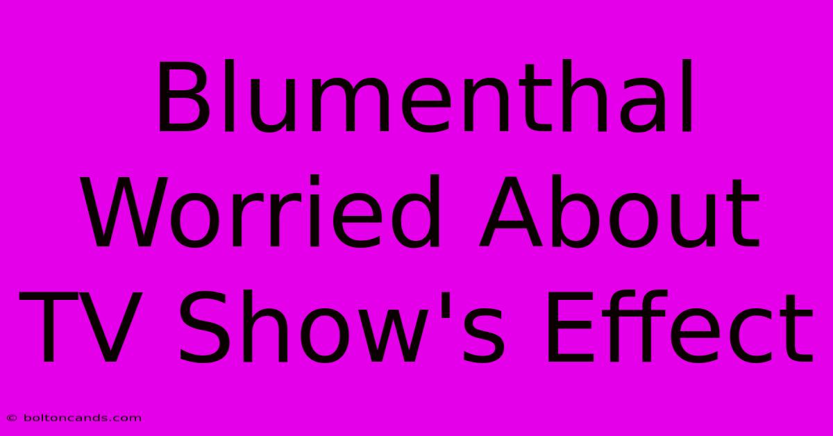 Blumenthal Worried About TV Show's Effect