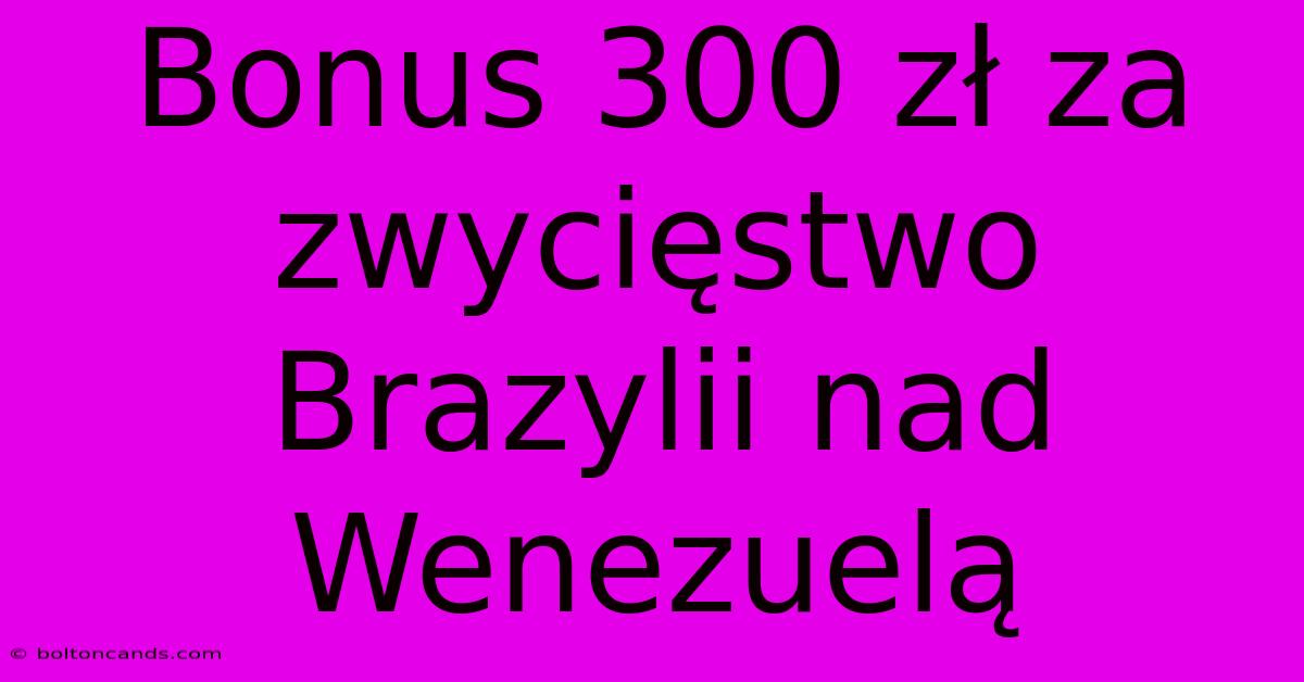 Bonus 300 Zł Za Zwycięstwo Brazylii Nad Wenezuelą