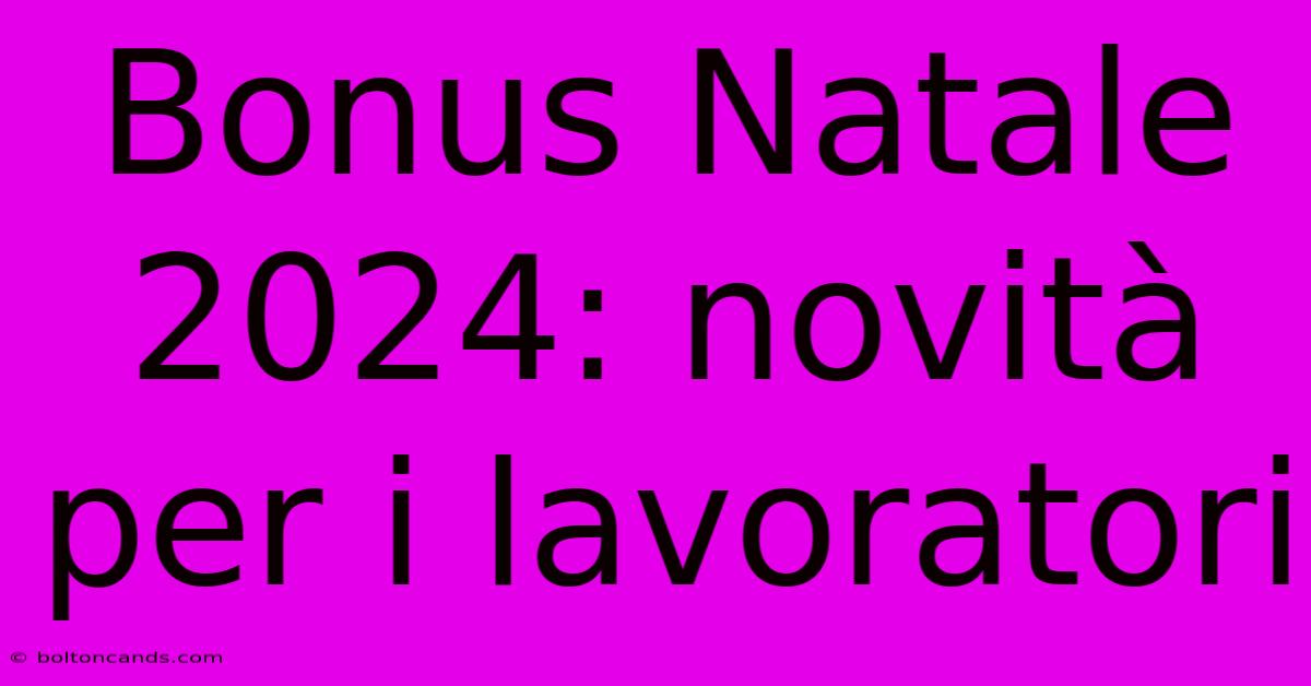 Bonus Natale 2024: Novità Per I Lavoratori