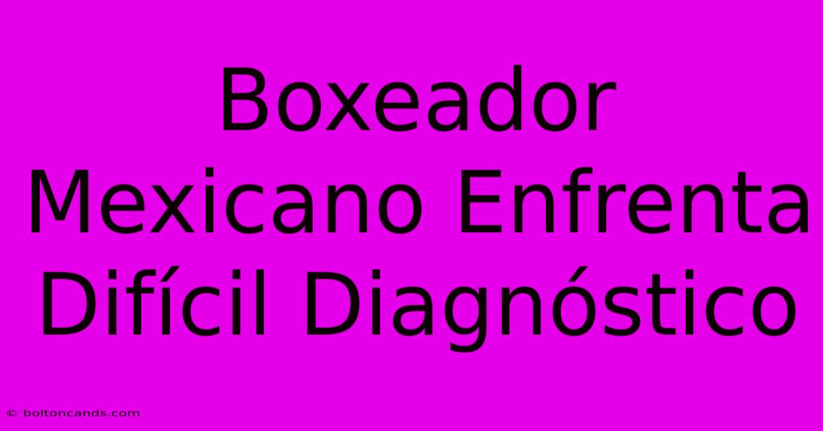 Boxeador Mexicano Enfrenta Difícil Diagnóstico