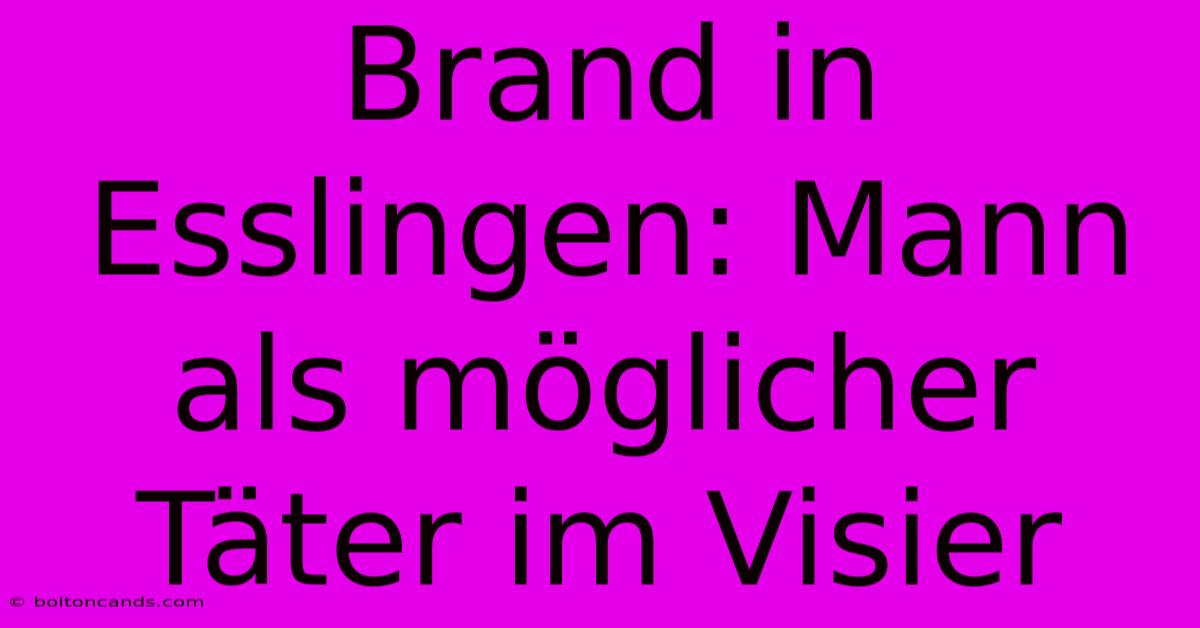 Brand In Esslingen: Mann Als Möglicher Täter Im Visier