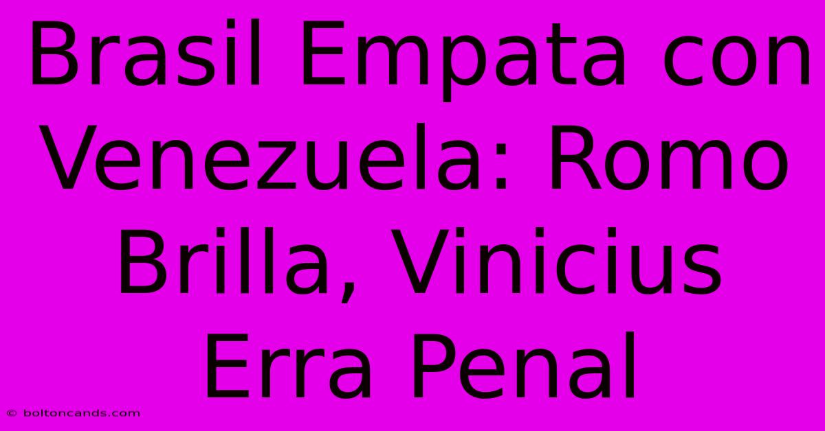 Brasil Empata Con Venezuela: Romo Brilla, Vinicius Erra Penal