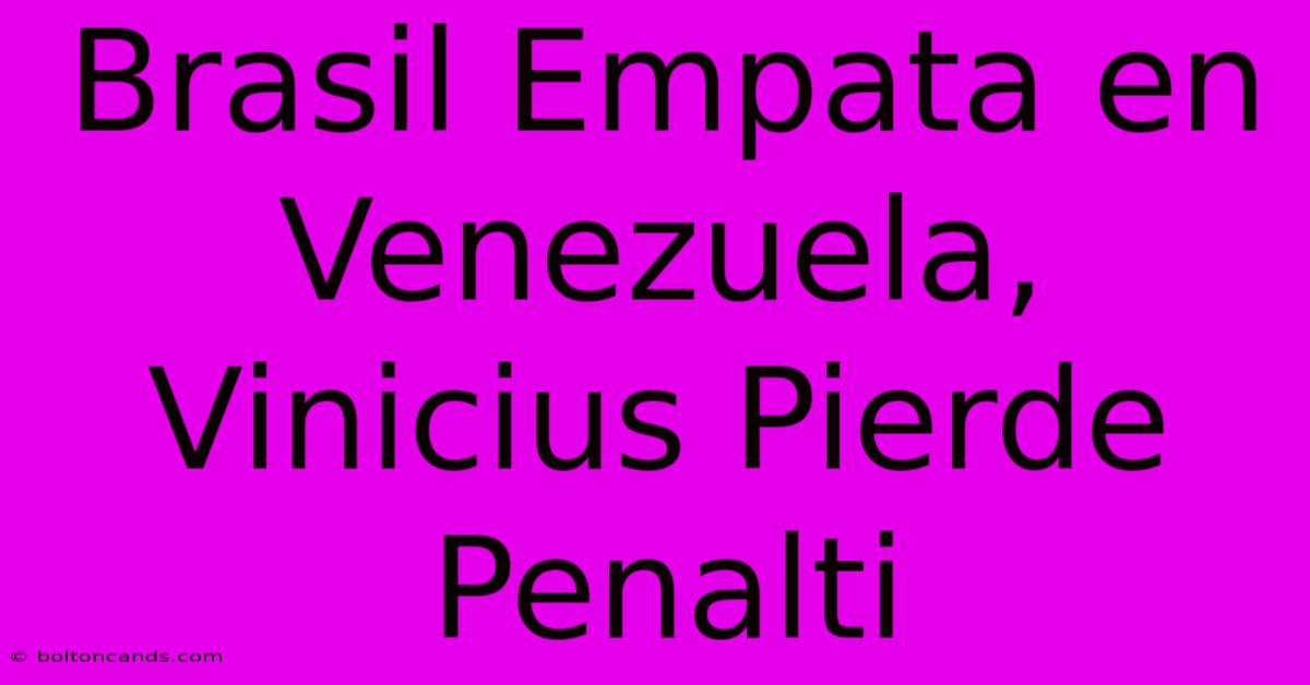 Brasil Empata En Venezuela, Vinicius Pierde Penalti 