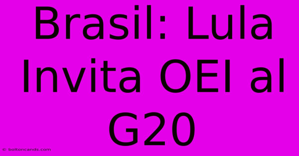 Brasil: Lula Invita OEI Al G20