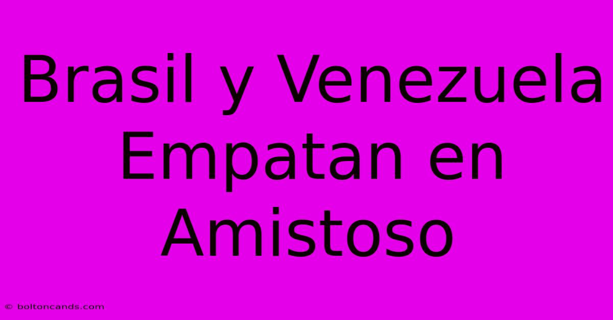 Brasil Y Venezuela Empatan En Amistoso