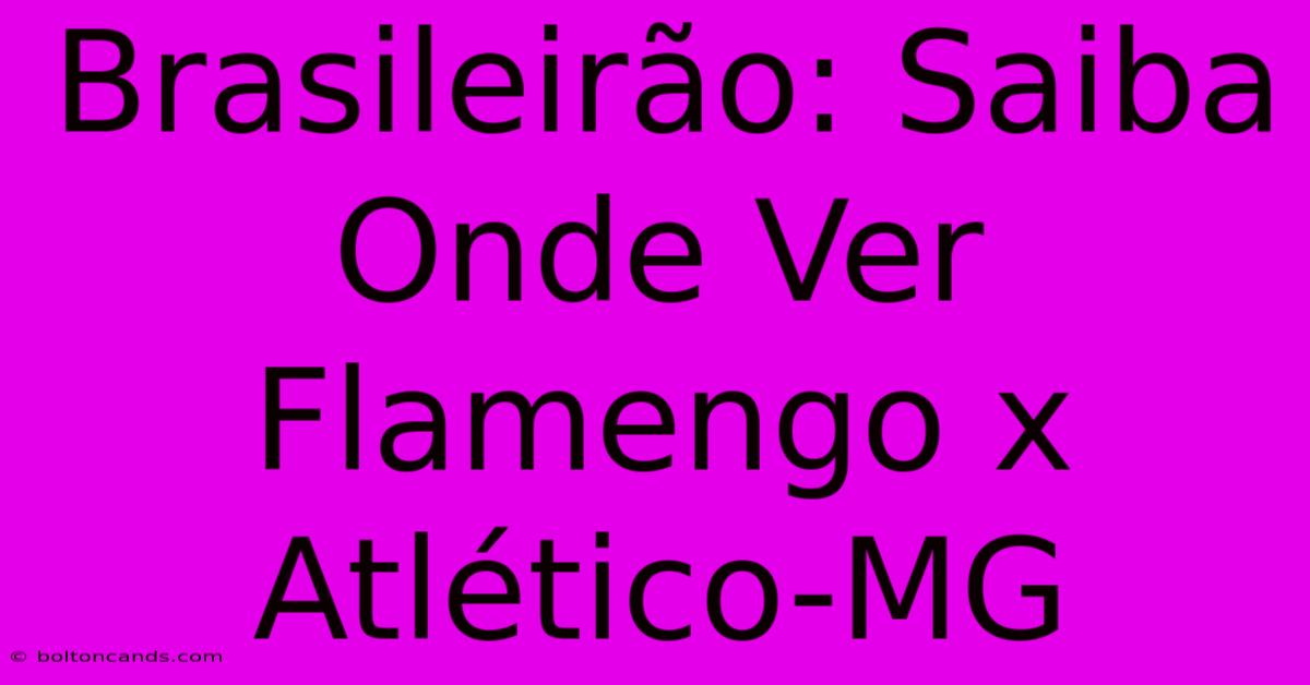 Brasileirão: Saiba Onde Ver Flamengo X Atlético-MG 