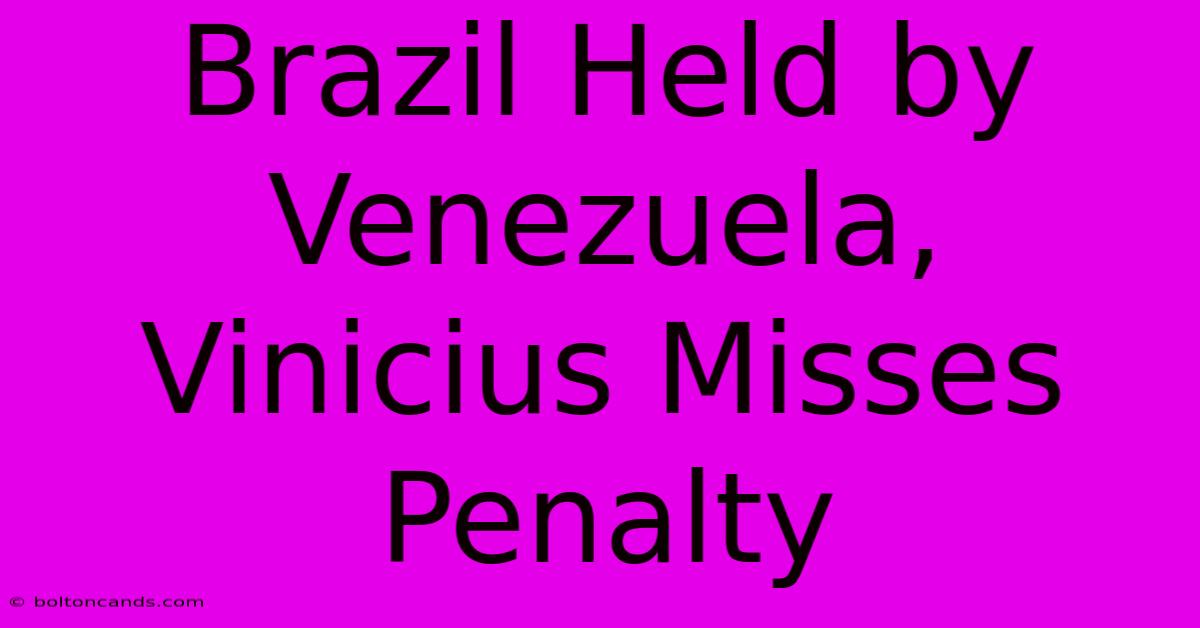 Brazil Held By Venezuela, Vinicius Misses Penalty