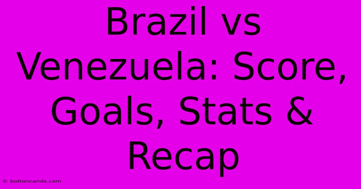 Brazil Vs Venezuela: Score, Goals, Stats & Recap