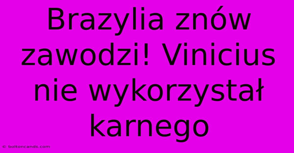 Brazylia Znów Zawodzi! Vinicius Nie Wykorzystał Karnego