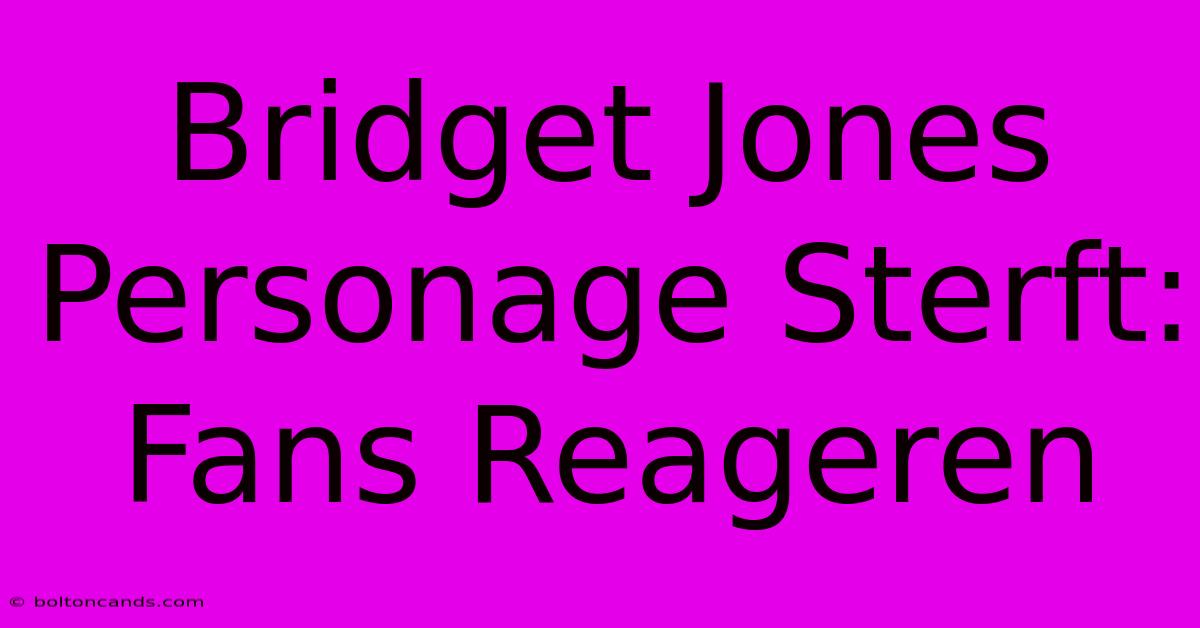 Bridget Jones Personage Sterft: Fans Reageren