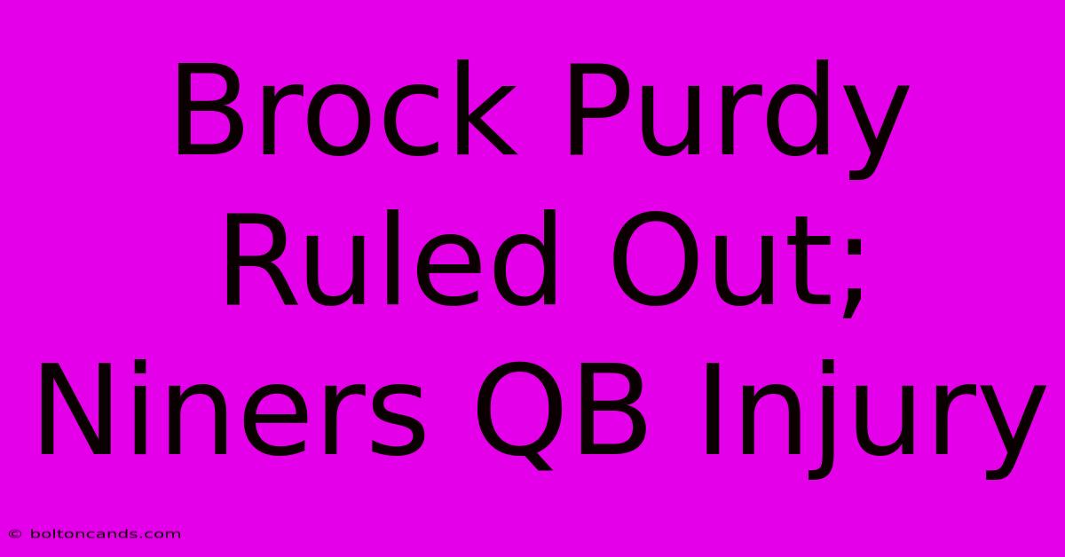 Brock Purdy Ruled Out; Niners QB Injury