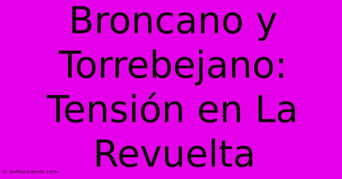 Broncano Y Torrebejano: Tensión En La Revuelta 