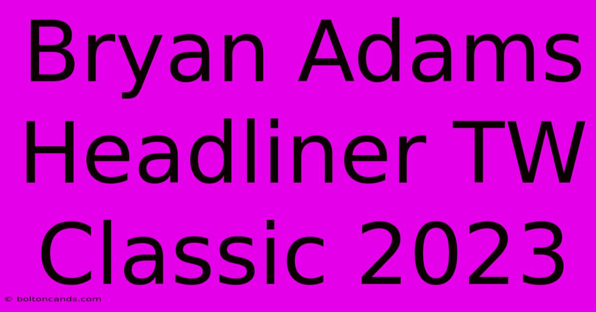 Bryan Adams Headliner TW Classic 2023 