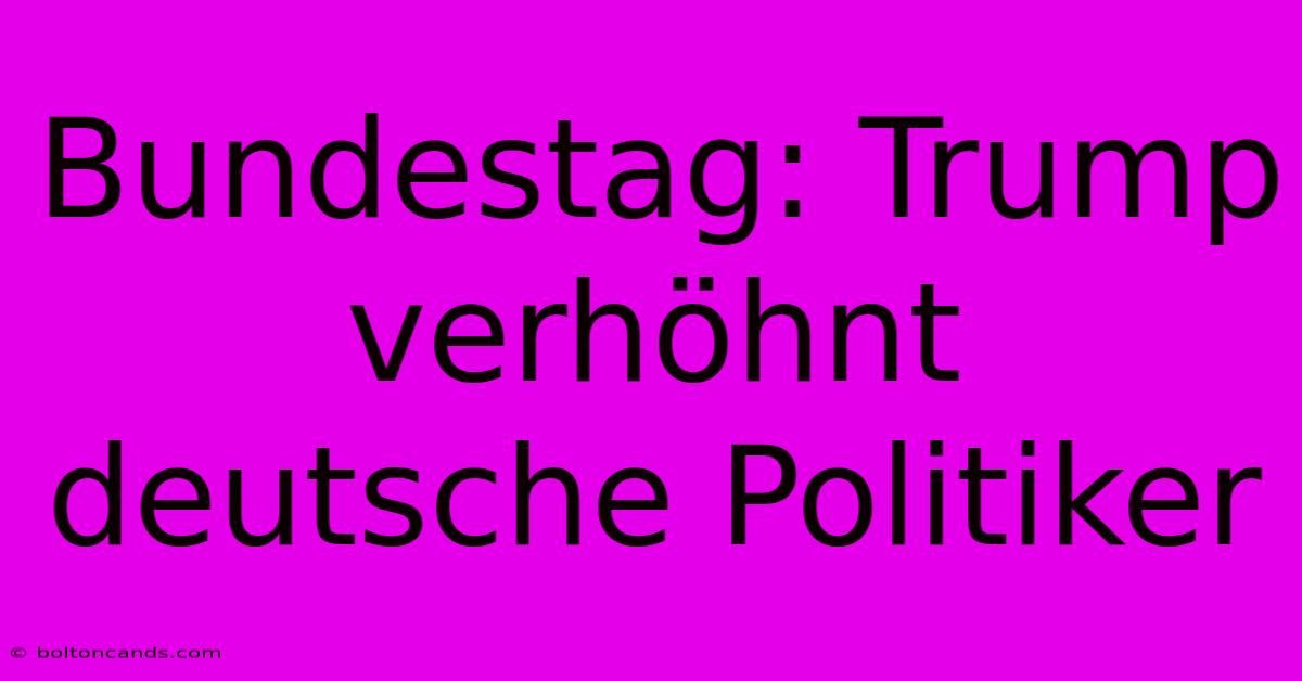 Bundestag: Trump Verhöhnt Deutsche Politiker