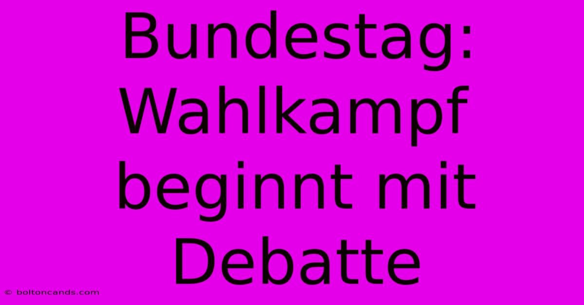 Bundestag: Wahlkampf Beginnt Mit Debatte