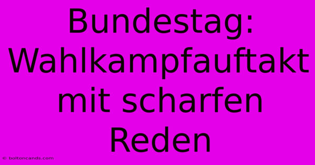 Bundestag: Wahlkampfauftakt Mit Scharfen Reden