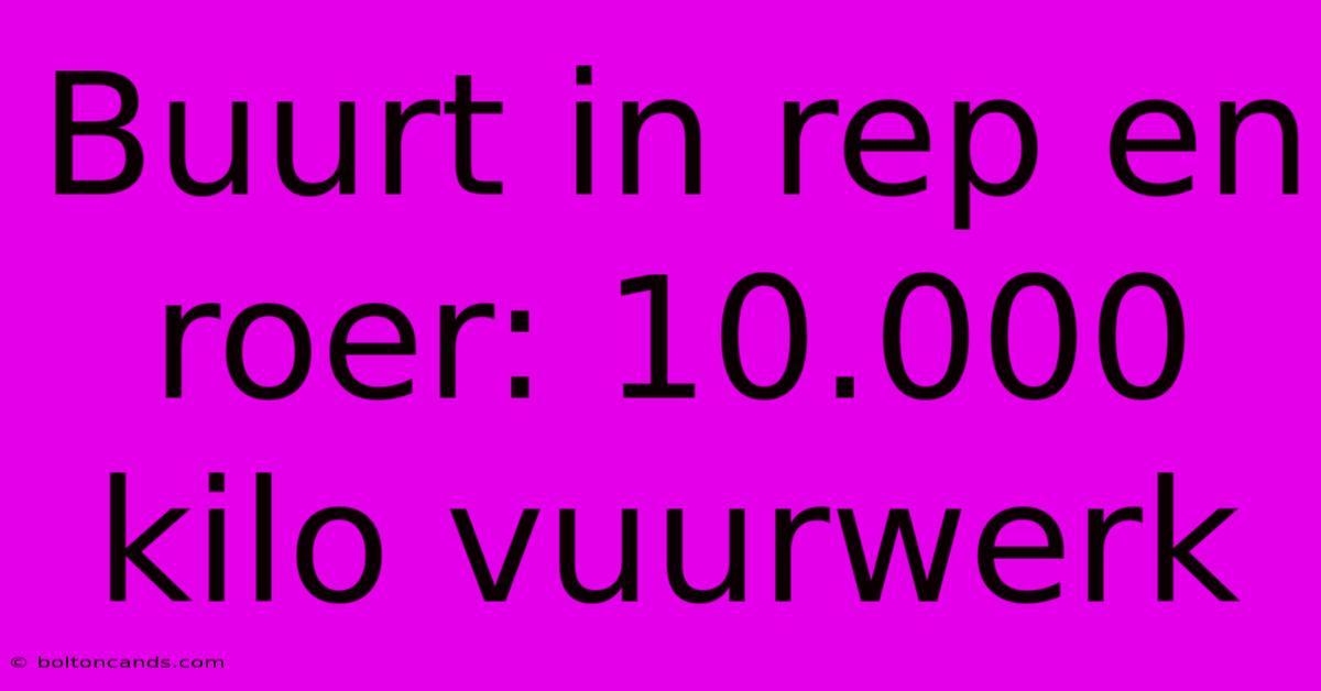 Buurt In Rep En Roer: 10.000 Kilo Vuurwerk