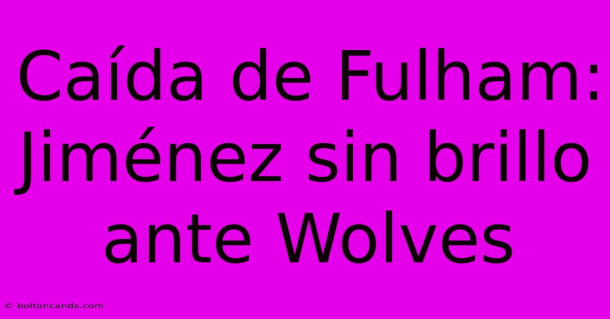 Caída De Fulham: Jiménez Sin Brillo Ante Wolves