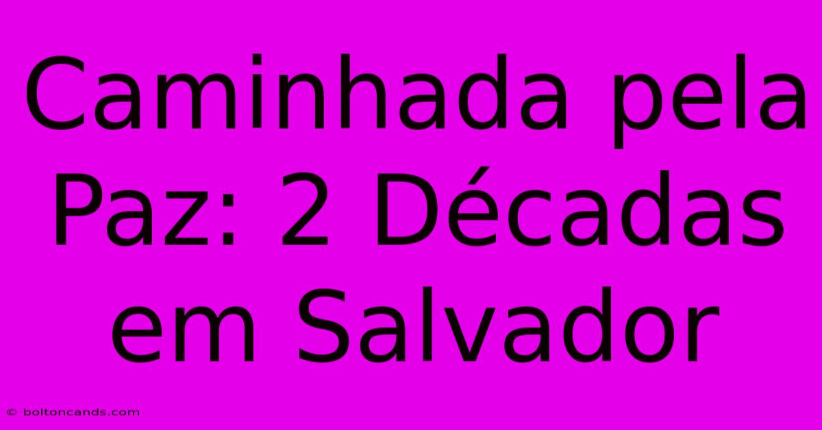 Caminhada Pela Paz: 2 Décadas Em Salvador