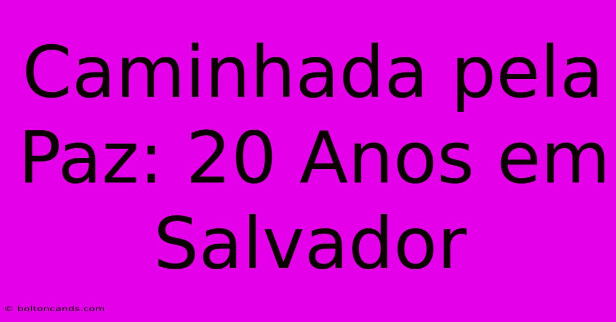 Caminhada Pela Paz: 20 Anos Em Salvador