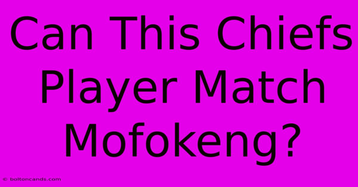 Can This Chiefs Player Match Mofokeng?