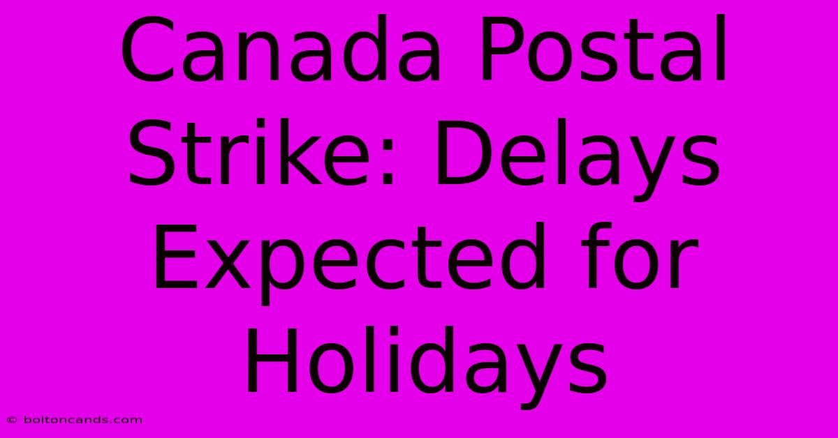 Canada Postal Strike: Delays Expected For Holidays