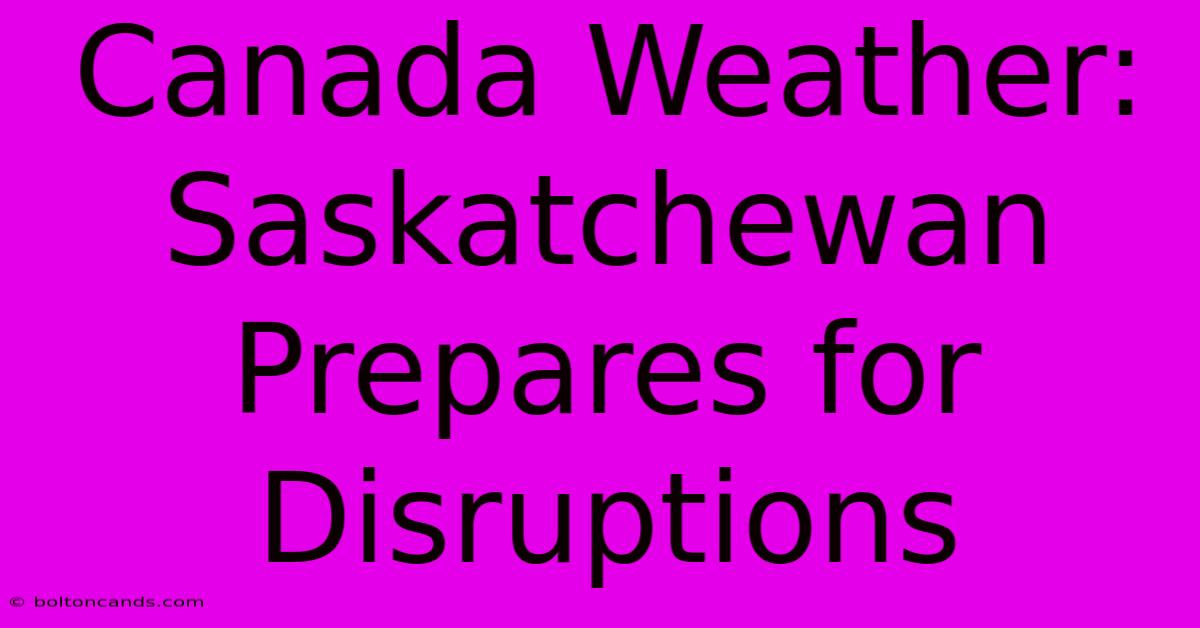 Canada Weather: Saskatchewan Prepares For Disruptions