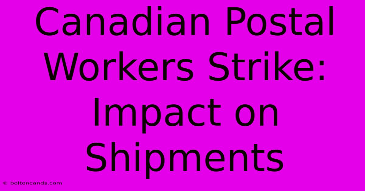 Canadian Postal Workers Strike: Impact On Shipments