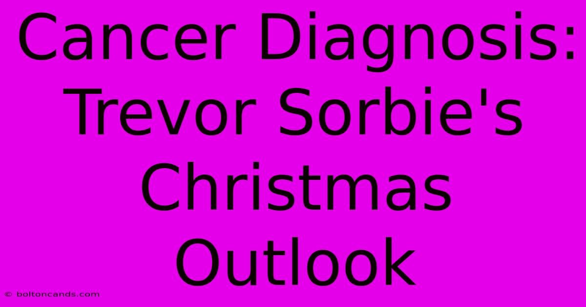 Cancer Diagnosis: Trevor Sorbie's Christmas Outlook 