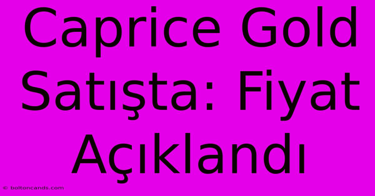 Caprice Gold Satışta: Fiyat Açıklandı