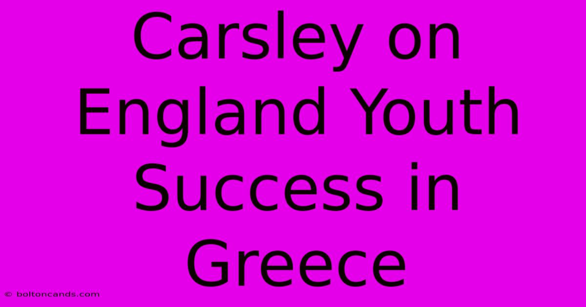 Carsley On England Youth Success In Greece