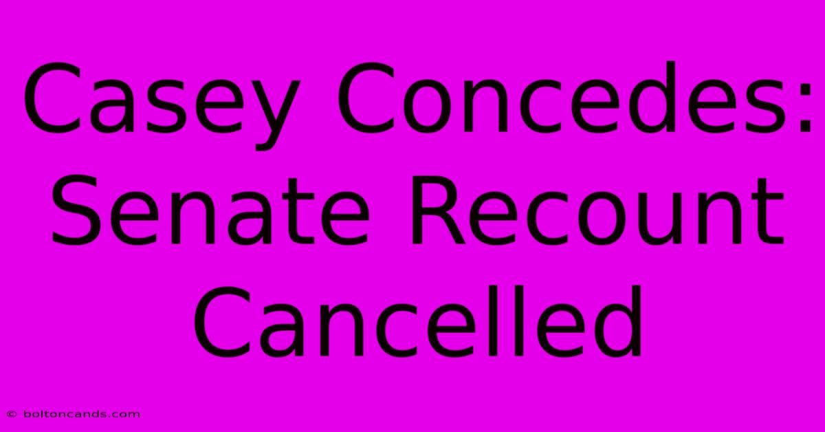 Casey Concedes: Senate Recount Cancelled