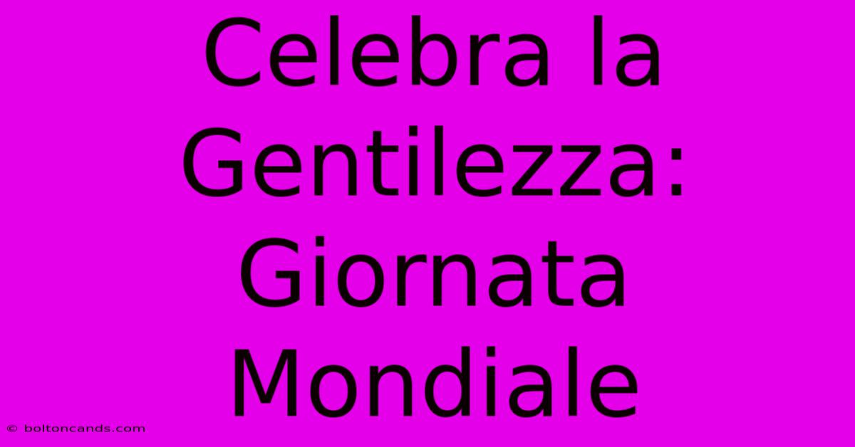 Celebra La Gentilezza: Giornata Mondiale 