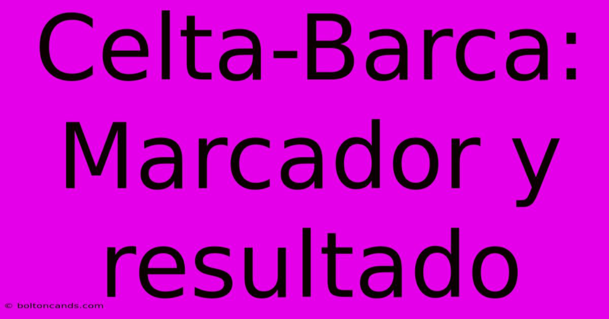 Celta-Barca: Marcador Y Resultado