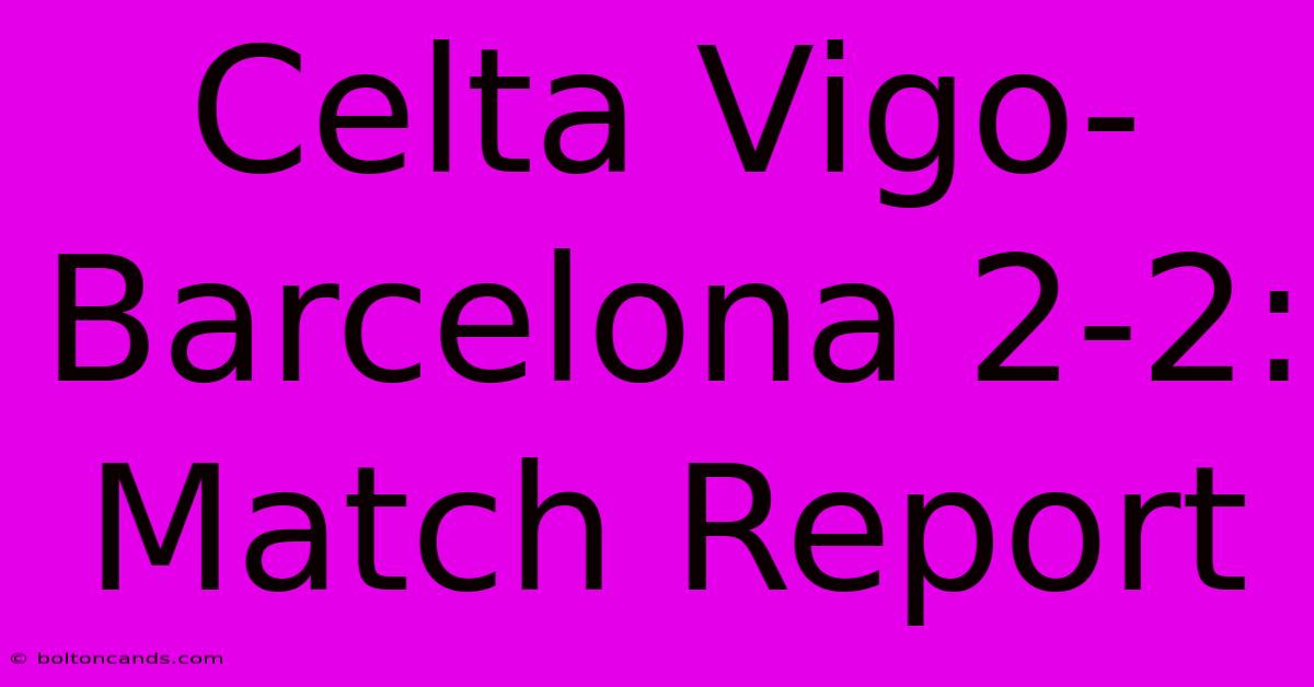 Celta Vigo-Barcelona 2-2: Match Report