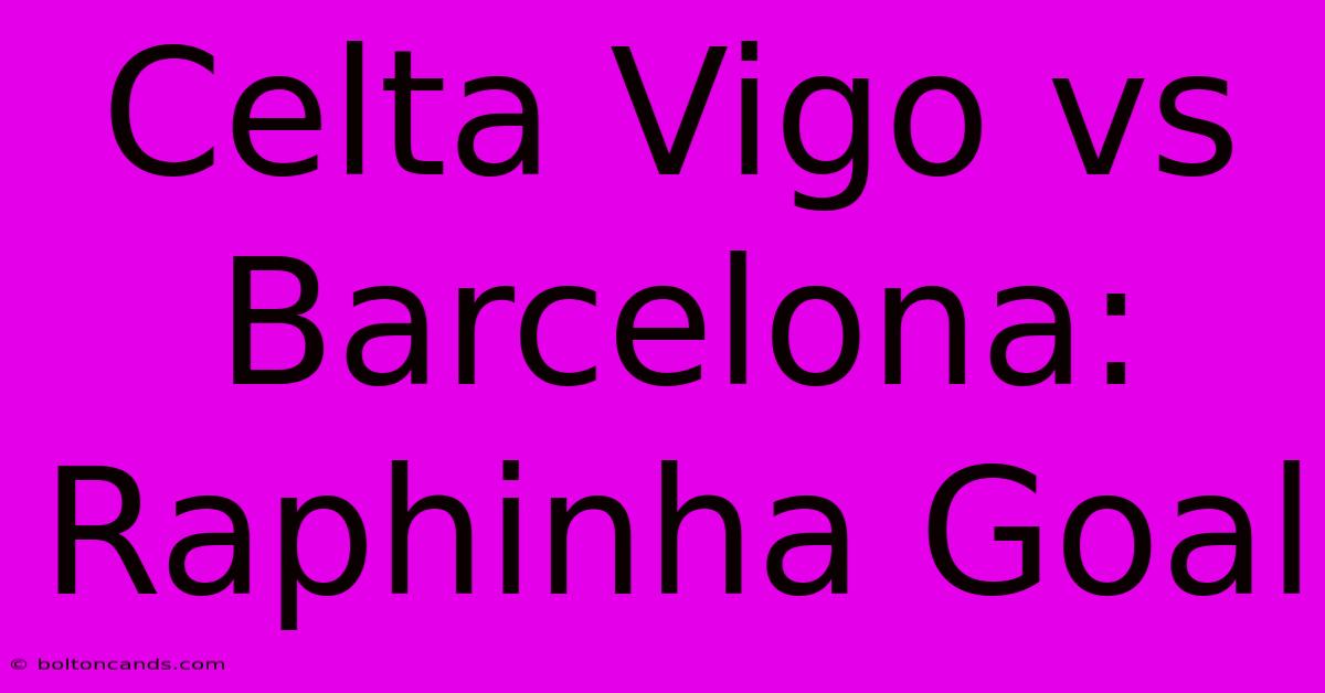 Celta Vigo Vs Barcelona: Raphinha Goal