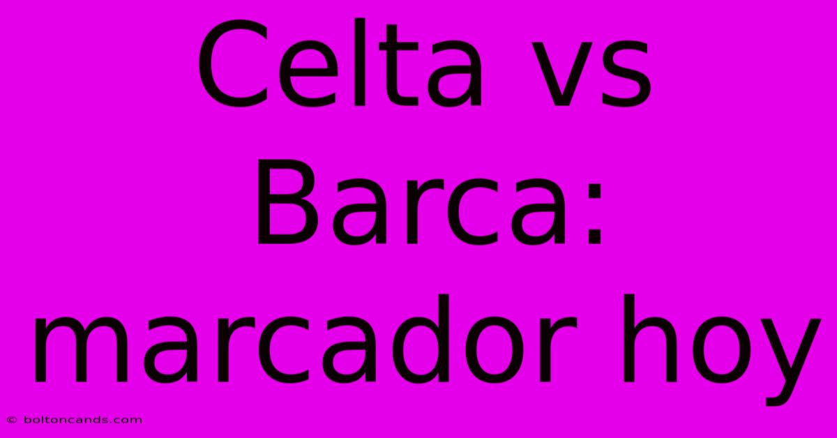 Celta Vs Barca: Marcador Hoy